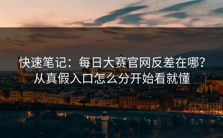 快速笔记：每日大赛官网反差在哪？从真假入口怎么分开始看就懂