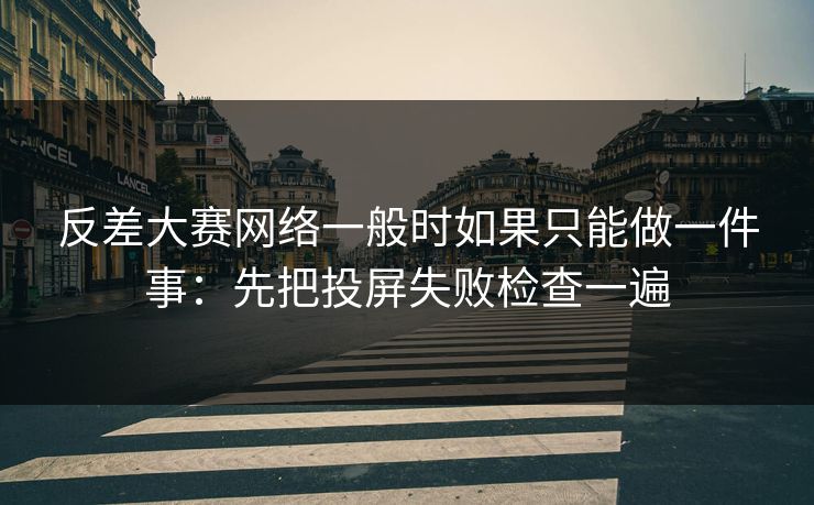 反差大赛网络一般时如果只能做一件事:先把投屏失败检查一遍 反差大赛网络一般时如果只能做一件事:先把投屏失败检查一遍