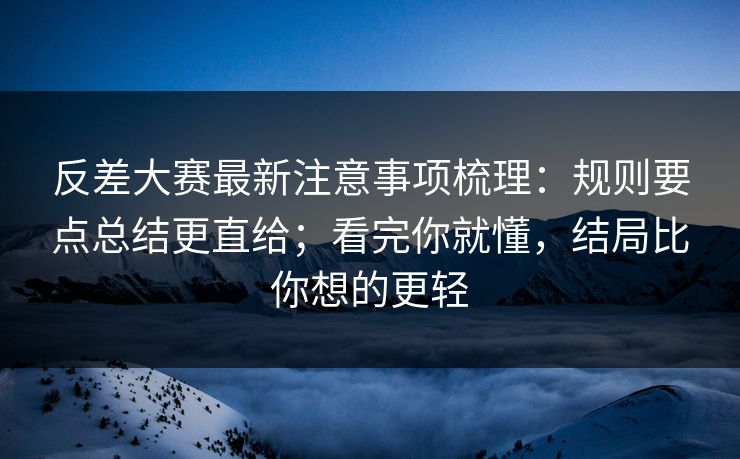 反差大赛最新注意事项梳理:规则要点总结更直给;看完你就懂,结局比你想的更轻 反差大赛最新注意事项梳理:规则要点总结更直给;看完你就懂,结局比你想的更轻
