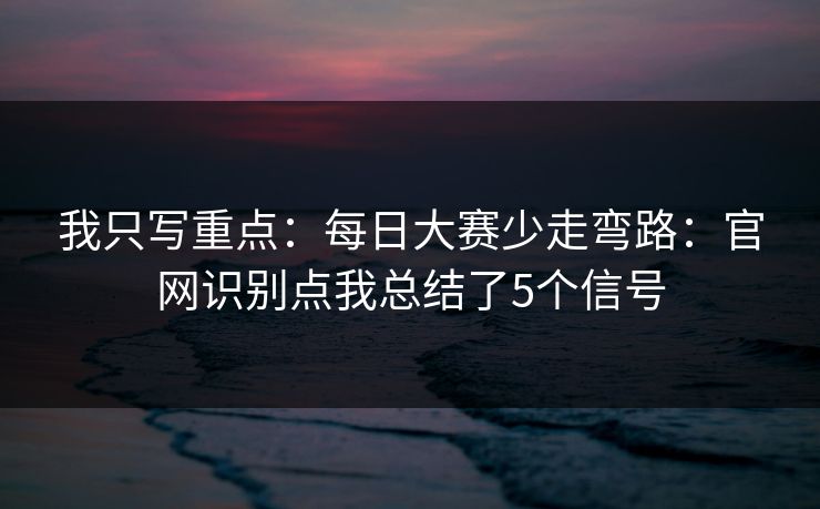 我只写重点：每日大赛少走弯路：官网识别点我总结了5个信号
