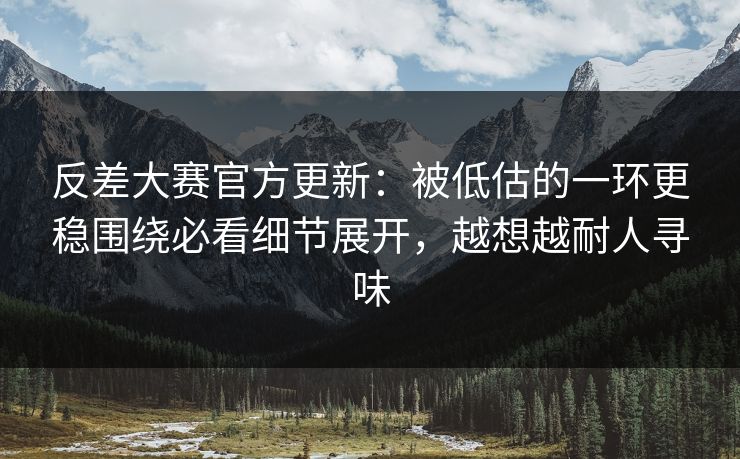 反差大赛官方更新:被低估的一环更稳围绕必看细节展开,越想越耐人寻味 反差大赛官方更新:被低估的一环更稳围绕必看细节展开,越想越耐人寻味