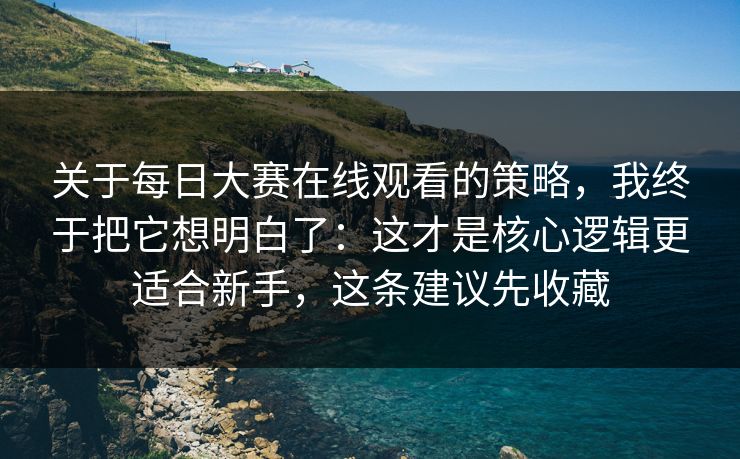 关于每日大赛在线观看的策略,我终于把它想明白了:这才是核心逻辑更适合新手,这条建议先收藏 关于每日大赛在线观看的策略,我终于把它想明白了:这才是核心逻辑更适合新手,这条建议先收藏