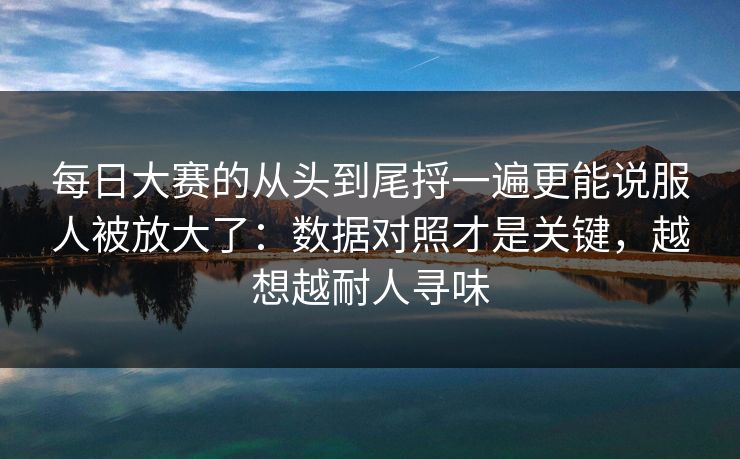 每日大赛的从头到尾捋一遍更能说服人被放大了:数据对照才是关键,越想越耐人寻味 每日大赛的从头到尾捋一遍更能说服人被放大了:数据对照才是关键,越想越耐人寻味